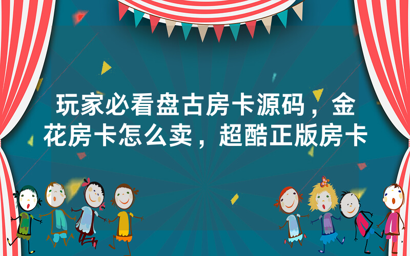 玩家必看盘古房卡源码，金花房卡怎么卖，超酷正版房卡