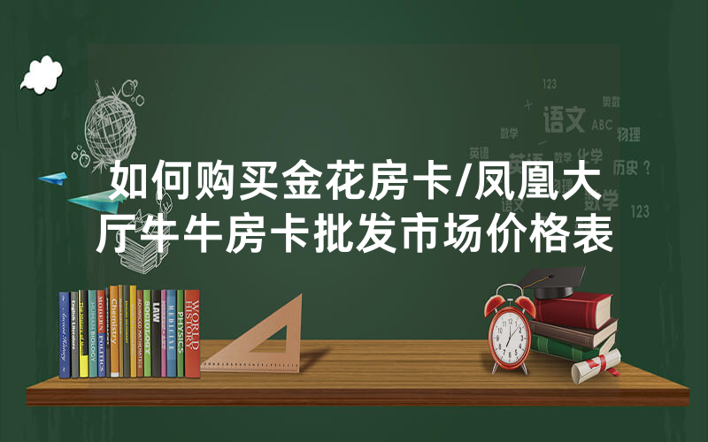 如何购买金花房卡/凤凰大厅牛牛房卡批发市场价格表