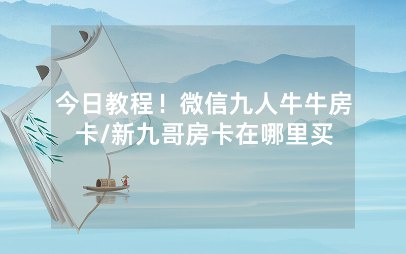今日教程！微信九人牛牛房卡/新九哥房卡在哪里买