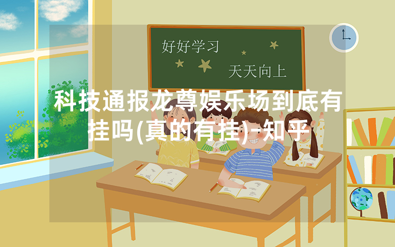 科技通报龙尊娱乐场到底有挂吗(真的有挂)-知乎