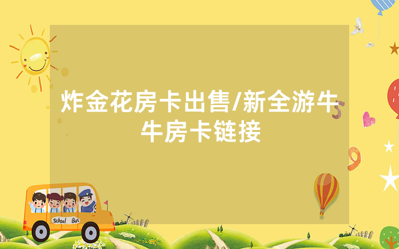 炸金花房卡出售/新全游牛牛房卡链接