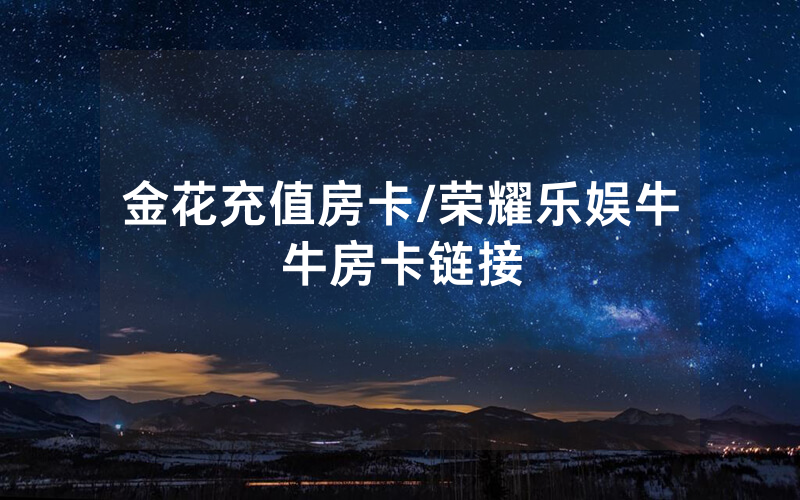 金花充值房卡/荣耀乐娱牛牛房卡链接