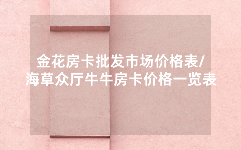 金花房卡批发市场价格表/海草众厅牛牛房卡价格一览表