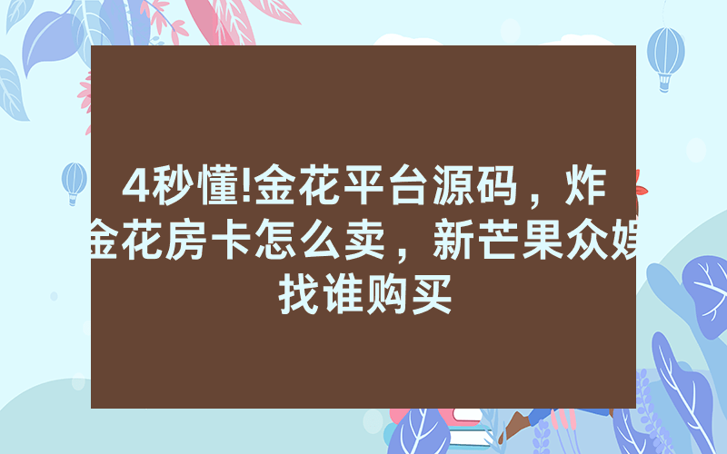 4秒懂!金花平台源码，炸金花房卡怎么卖，新芒果众娱找谁购买