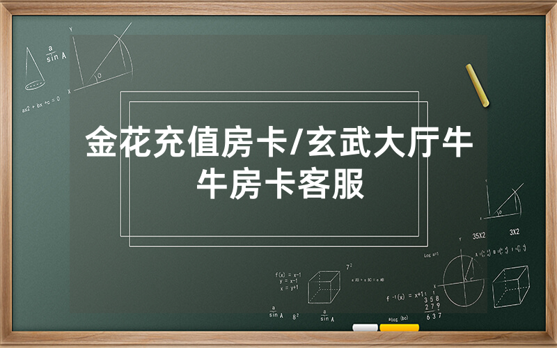 金花充值房卡/玄武大厅牛牛房卡客服
