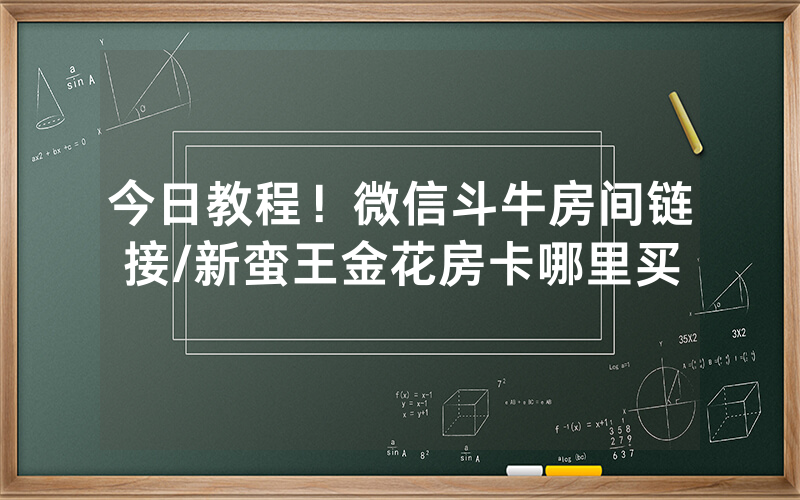 今日教程！微信斗牛房间链接/新蛮王金花房卡哪里买