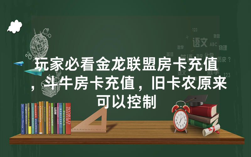 玩家必看金龙联盟房卡充值，斗牛房卡充值，旧卡农原来可以控制