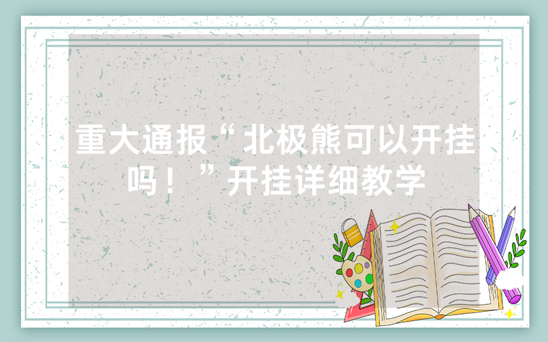 重大通报“北极熊可以开挂吗！”开挂详细教学