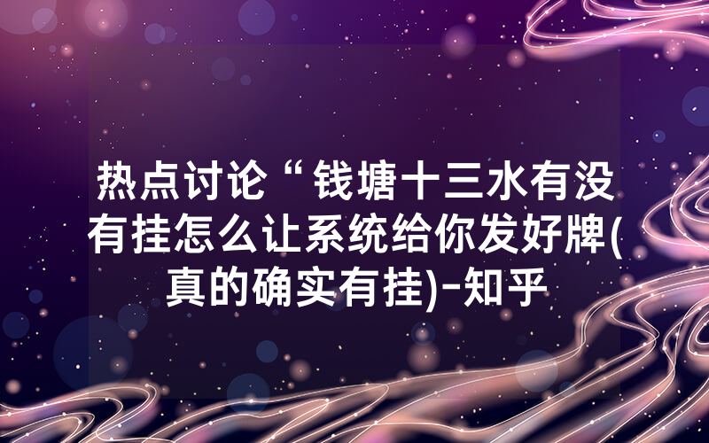 热点讨论“钱塘十三水有没有挂怎么让系统给你发好牌(真的确实有挂)-知乎