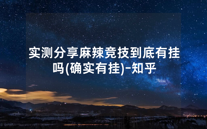 实测分享麻辣竞技到底有挂吗(确实有挂)-知乎