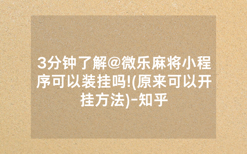 3分钟了解@微乐麻将小程序可以装挂吗!(原来可以开挂方法)-知乎