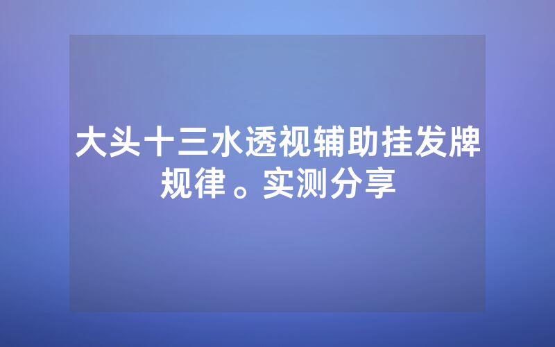 大头十三水透视辅助挂发牌规律。实测分享