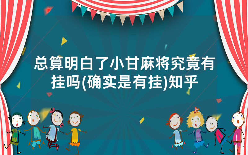 总算明白了小甘麻将究竟有挂吗(确实是有挂)知乎