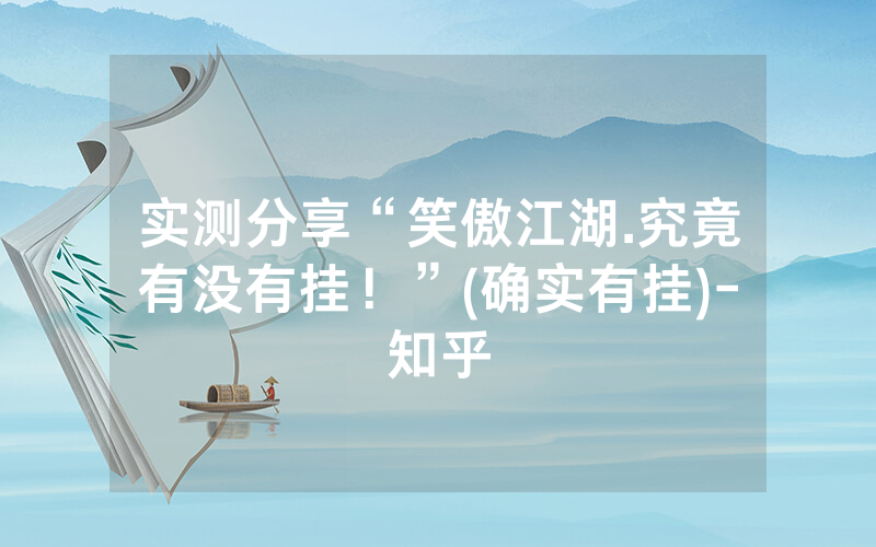 实测分享“笑傲江湖.究竟有没有挂！”(确实有挂)-知乎