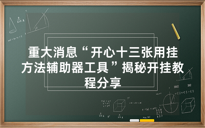 重大消息“开心十三张用挂方法辅助器工具”揭秘开挂教程分享