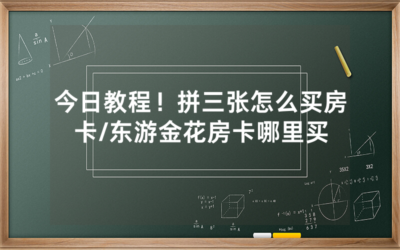 今日教程！拼三张怎么买房卡/东游金花房卡哪里买