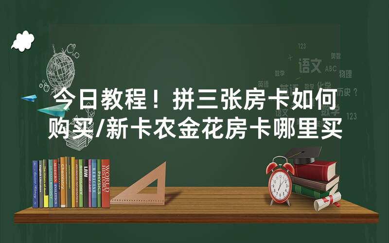 今日教程！拼三张房卡如何购买/新卡农金花房卡哪里买