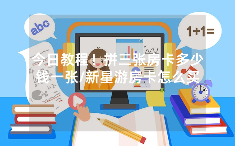 今日教程！拼三张房卡多少钱一张/新星游房卡怎么买