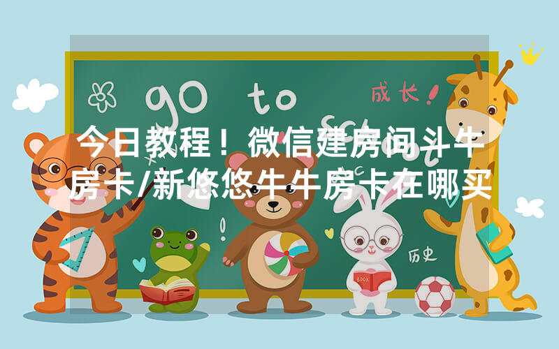 今日教程！微信建房间斗牛房卡/新悠悠牛牛房卡在哪买