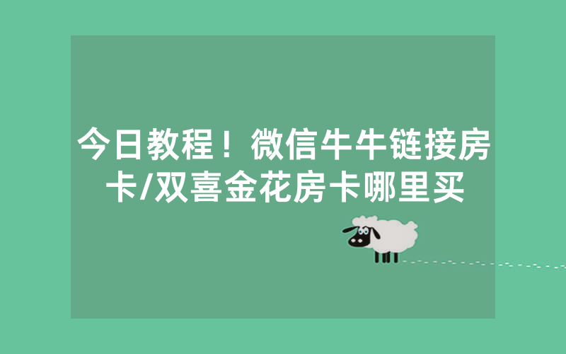 今日教程！微信牛牛链接房卡/双喜金花房卡哪里买