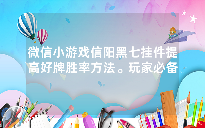 微信小游戏信阳黑七挂件提高好牌胜率方法。玩家必备