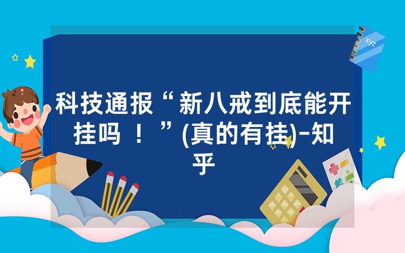 科技通报“新八戒到底能开挂吗 ！”(真的有挂)-知乎