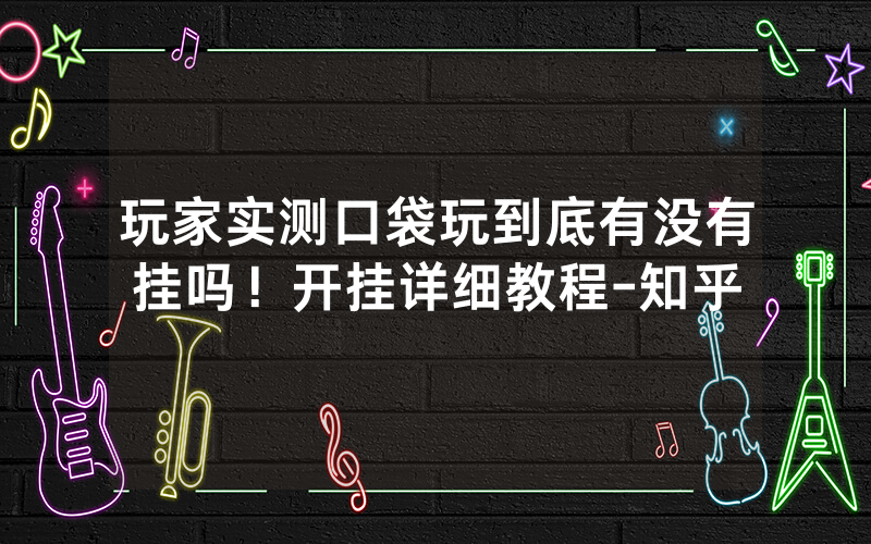 玩家实测口袋玩到底有没有挂吗！开挂详细教程-知乎