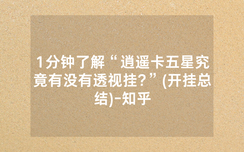1分钟了解“逍遥卡五星究竟有没有透视挂?”(开挂总结)-知乎