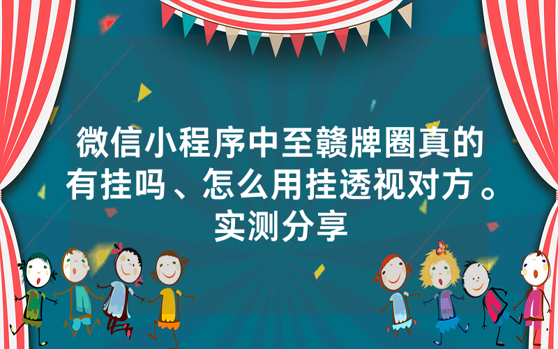 微信小程序中至赣牌圈真的有挂吗、怎么用挂透视对方。实测分享