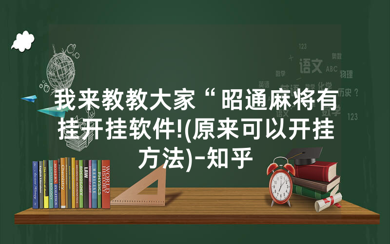 我来教教大家“昭通麻将有挂开挂软件!(原来可以开挂方法)-知乎