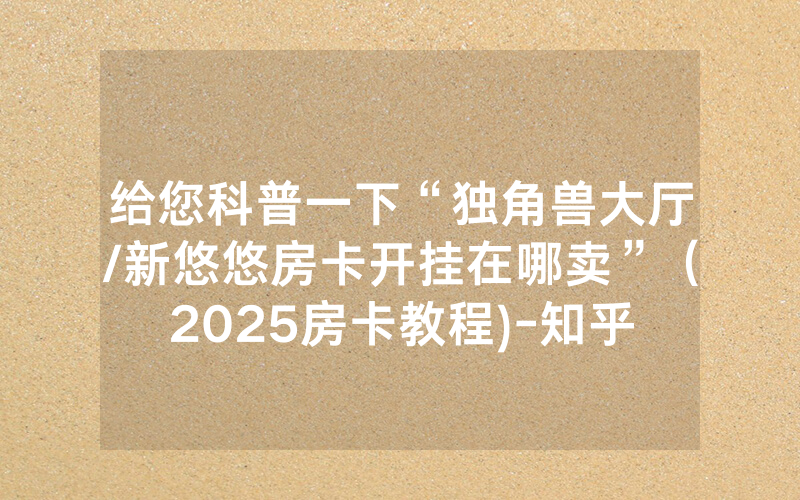给您科普一下“独角兽大厅/新悠悠房卡开挂在哪卖”（2025房卡教程)-知乎
