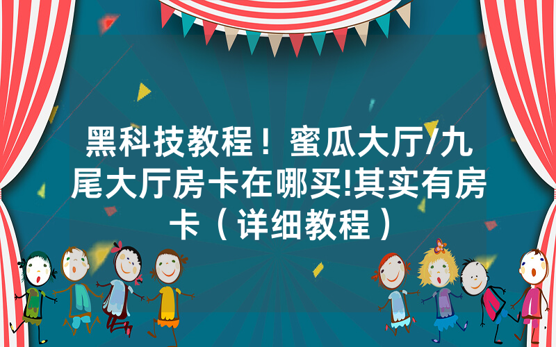 黑科技教程！蜜瓜大厅/九尾大厅房卡在哪买!其实有房卡（详细教程）