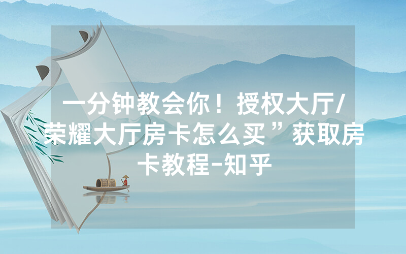 一分钟教会你！授权大厅/荣耀大厅房卡怎么买”获取房卡教程-知乎