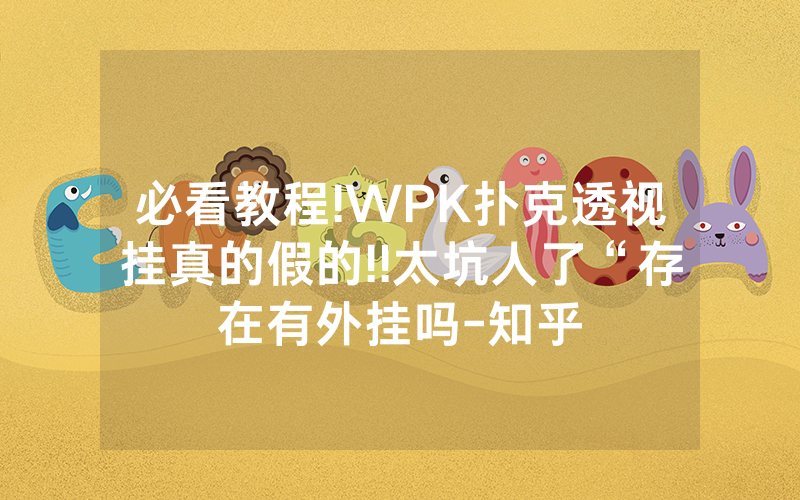 必看教程!WPK扑克透视挂真的假的!!太坑人了“存在有外挂吗-知乎