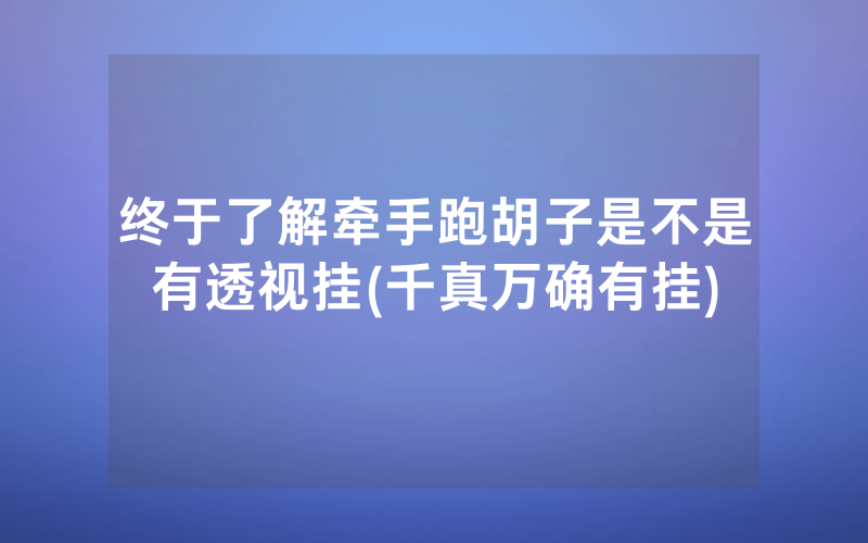 终于了解牵手跑胡子是不是有透视挂(千真万确有挂)