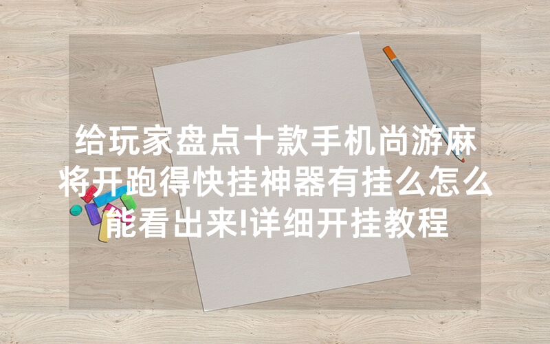 给玩家盘点十款手机尚游麻将开跑得快挂神器有挂么怎么能看出来!详细开挂教程