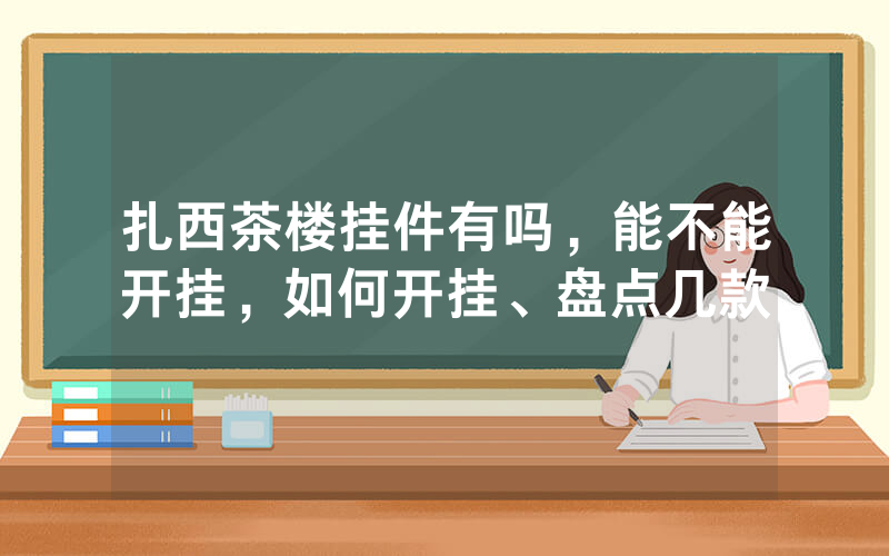 扎西茶楼挂件有吗,能不能开挂,如何开挂、盘点几款