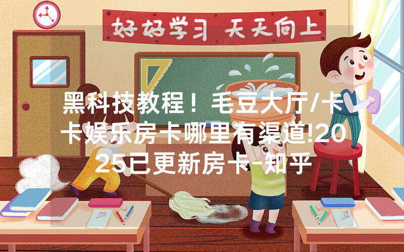 黑科技教程！毛豆大厅/卡卡娱乐房卡哪里有渠道!2025已更新房卡-知乎