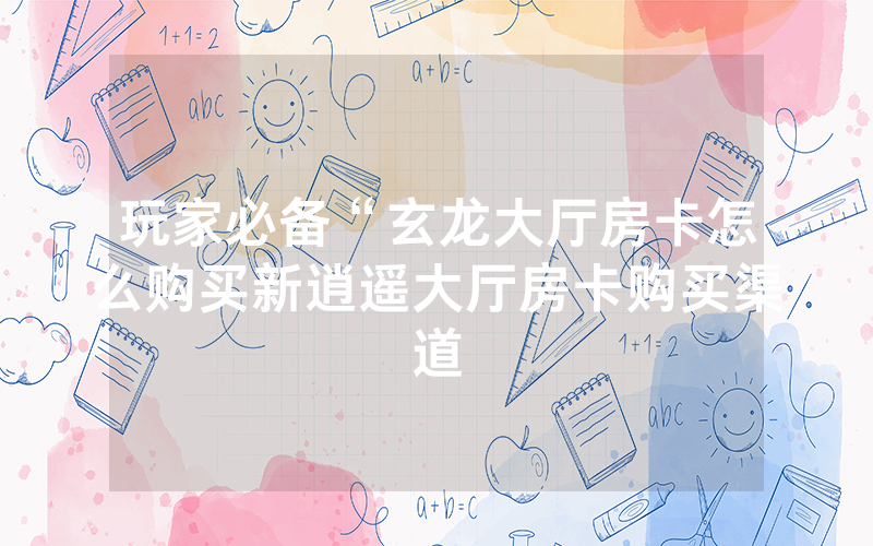 玩家必备“玄龙大厅房卡怎么购买新逍遥大厅房卡购买渠道