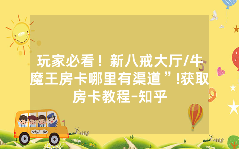 玩家必看！新八戒大厅/牛魔王房卡哪里有渠道”!获取房卡教程-知乎