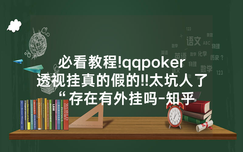 必看教程!qqpoker透视挂真的假的!!太坑人了“存在有外挂吗-知乎