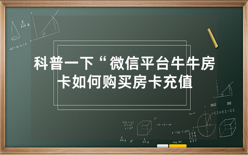 科普一下“微信平台牛牛房卡如何购买房卡充值