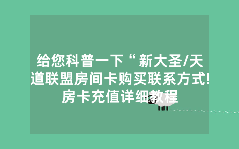 给您科普一下“新大圣/天道联盟房间卡购买联系方式!房卡充值详细教程