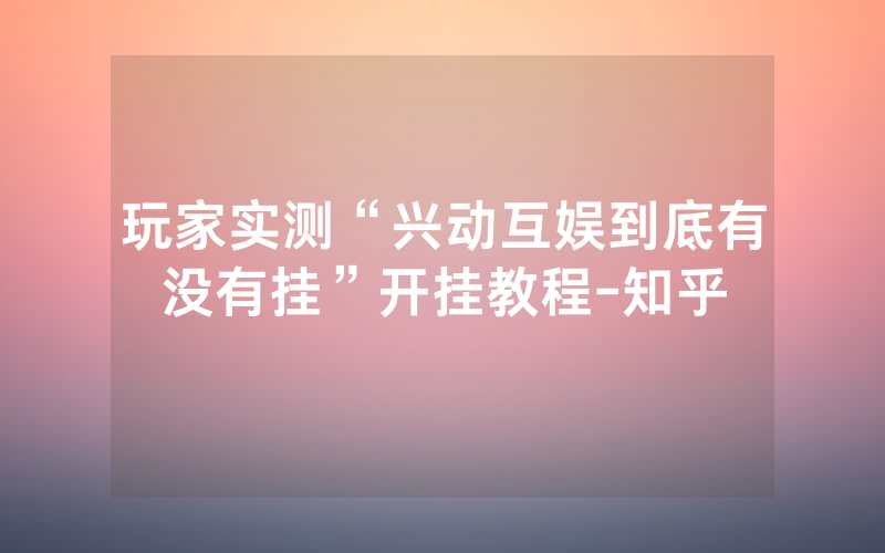 玩家实测“兴动互娱到底有没有挂”开挂教程-知乎