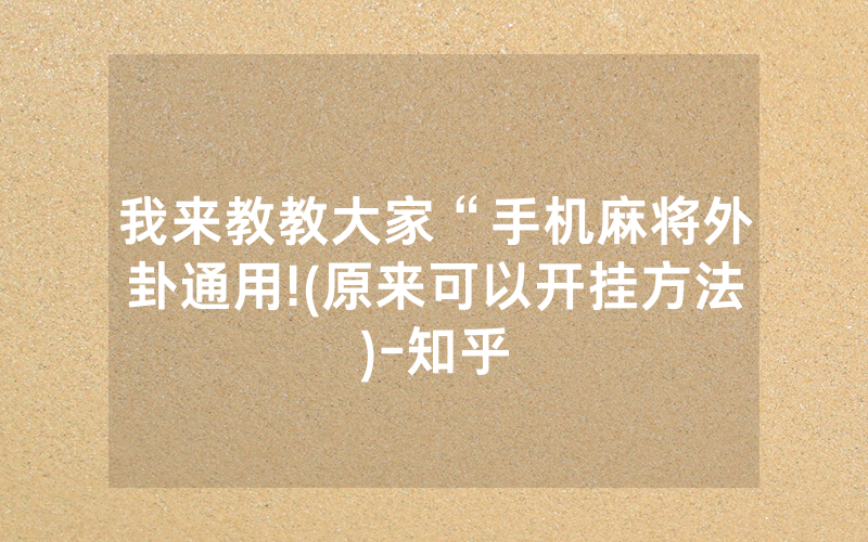 我来教教大家“手机麻将外卦通用!(原来可以开挂方法)-知乎