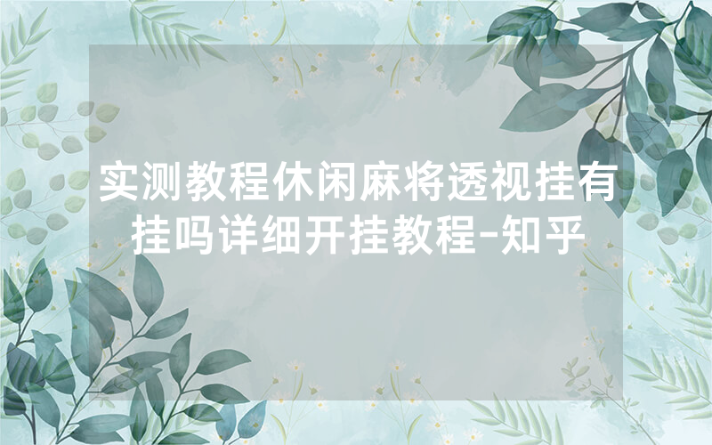 实测教程休闲麻将透视挂有挂吗详细开挂教程-知乎