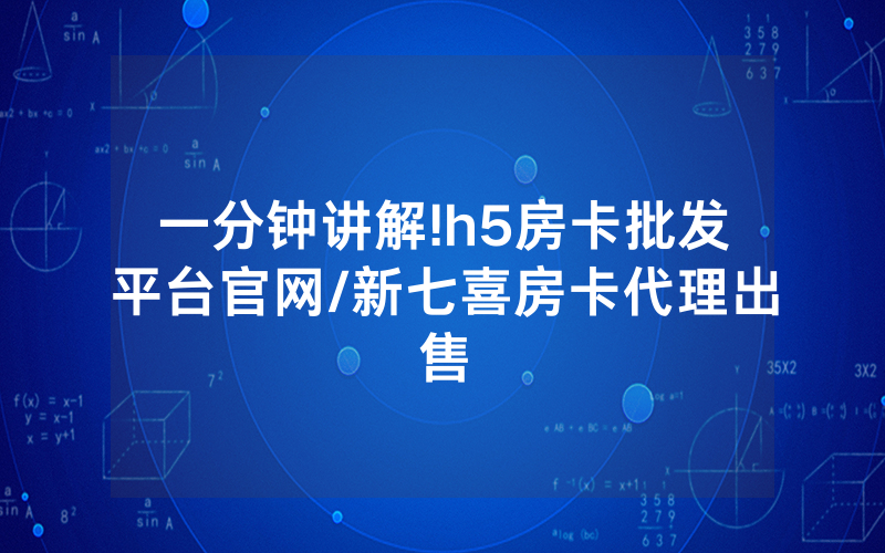 一分钟讲解!h5房卡批发平台官网/新七喜房卡代理出售