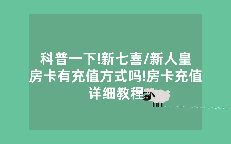 科普一下!新七喜/新人皇房卡有充值方式吗!房卡充值详细教程