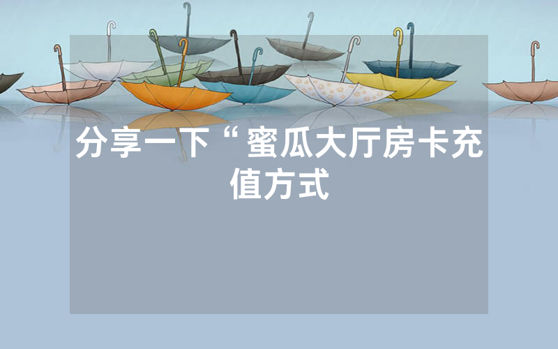 分享一下“蜜瓜大厅房卡充值方式