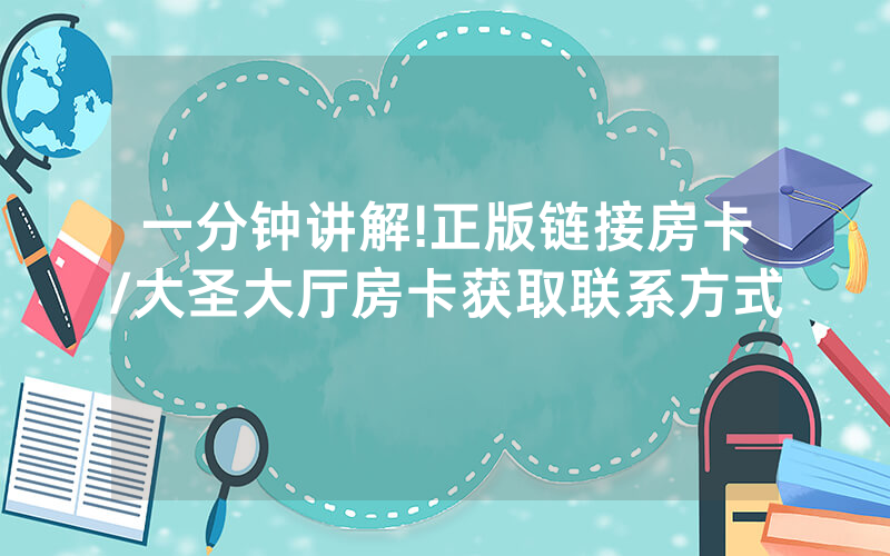 一分钟讲解!正版链接房卡/大圣大厅房卡获取联系方式